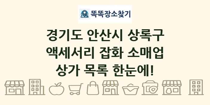 경기도 안산시 상록구 액세서리 잡화 소매업 상가 목록 및 정보