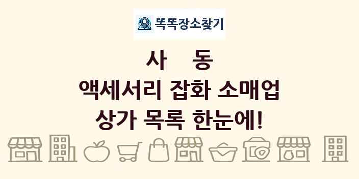 사동 액세서리 잡화 소매업 상가 목록 및 정보