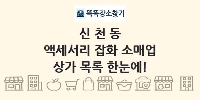 신천동 액세서리 잡화 소매업 상가 목록 및 정보