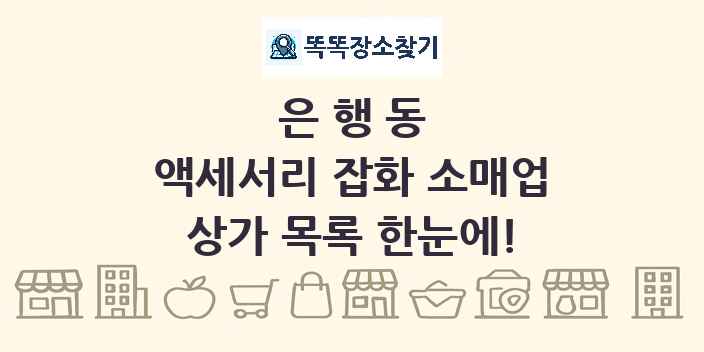 은행동 액세서리 잡화 소매업 상가 목록 및 정보