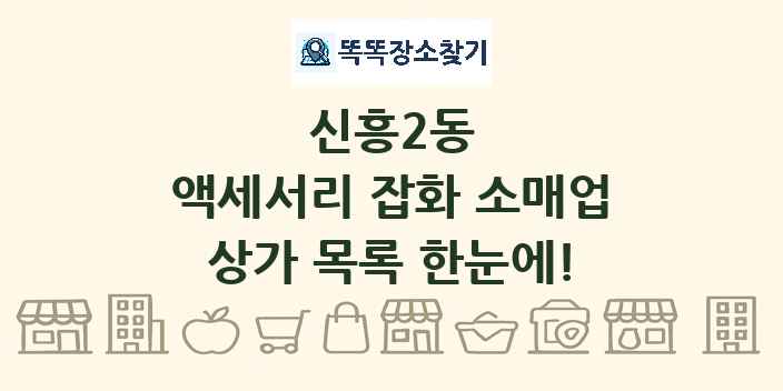 신흥2동 액세서리 잡화 소매업 상가 목록 및 정보