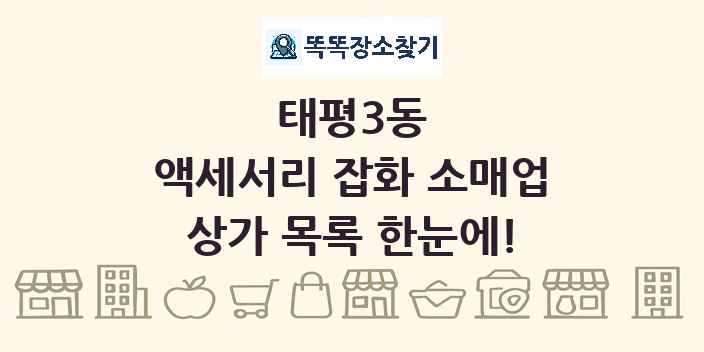 태평3동 액세서리 잡화 소매업 상가 목록 및 정보