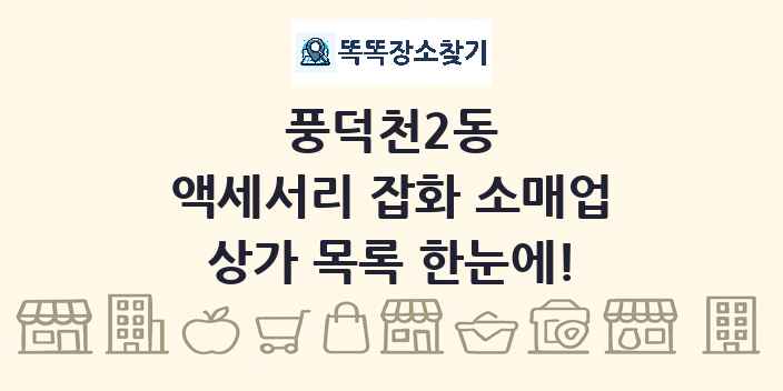 풍덕천2동 액세서리 잡화 소매업 상가 목록 및 정보