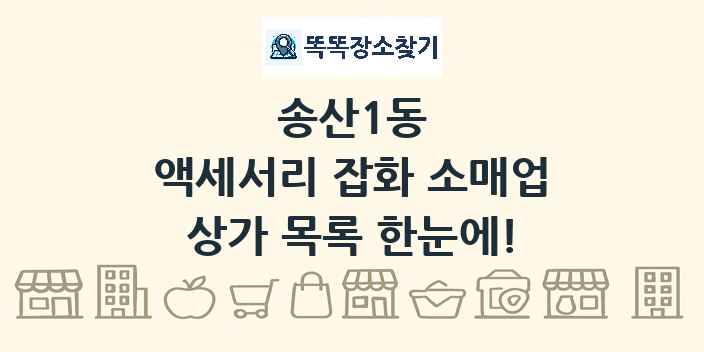송산1동 액세서리 잡화 소매업 상가 목록 및 정보
