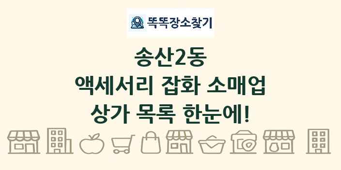 송산2동 액세서리 잡화 소매업 상가 목록 및 정보
