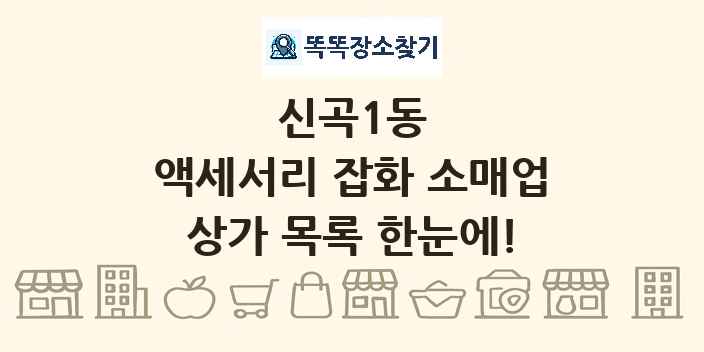 신곡1동 액세서리 잡화 소매업 상가 목록 및 정보
