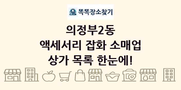 의정부2동 액세서리 잡화 소매업 상가 목록 및 정보