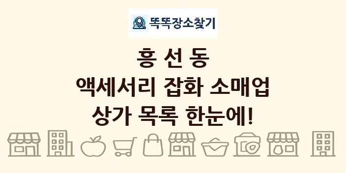 흥선동 액세서리 잡화 소매업 상가 목록 및 정보