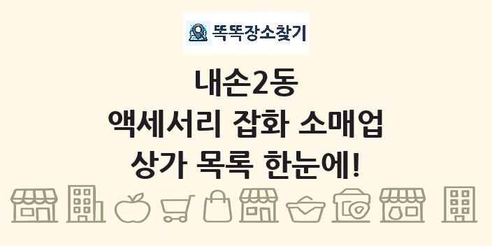 내손2동 액세서리 잡화 소매업 상가 목록 및 정보