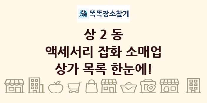 상2동 액세서리 잡화 소매업 상가 목록 및 정보