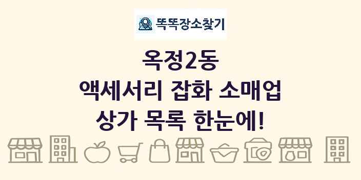 옥정2동 액세서리 잡화 소매업 상가 목록 및 정보