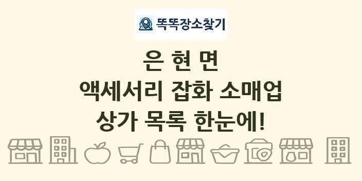 은현면 액세서리 잡화 소매업 상가 목록 및 정보