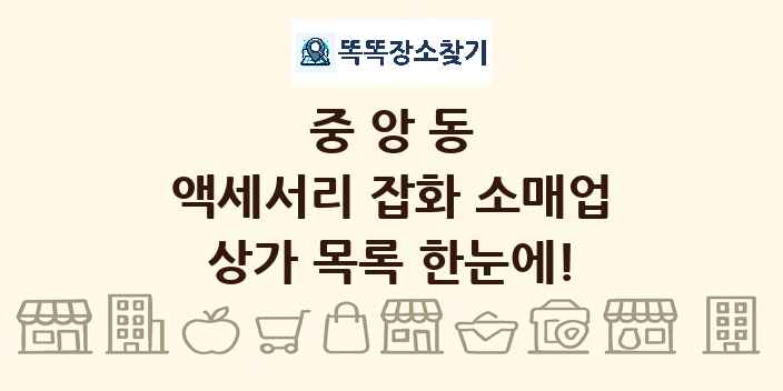 중앙동 액세서리 잡화 소매업 상가 목록 및 정보