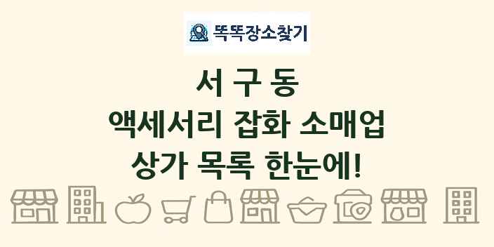 서구동 액세서리 잡화 소매업 상가 목록 및 정보