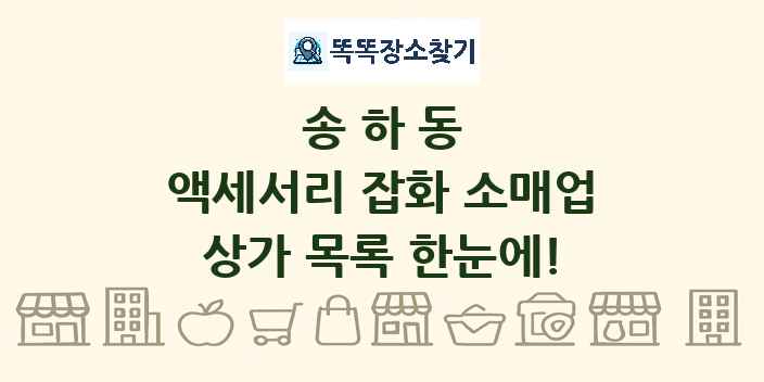 송하동 액세서리 잡화 소매업 상가 목록 및 정보