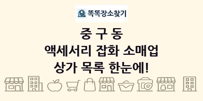 중구동 액세서리 잡화 소매업 상가 목록 및 정보