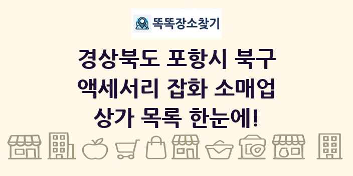 경상북도 포항시 북구 액세서리 잡화 소매업 상가 목록 및 정보