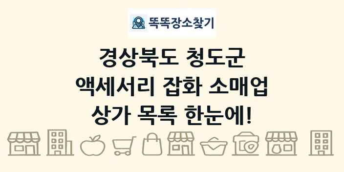 경상북도 청도군 액세서리 잡화 소매업 상가 목록 및 정보