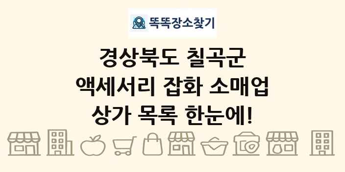 경상북도 칠곡군 액세서리 잡화 소매업 상가 목록 및 정보