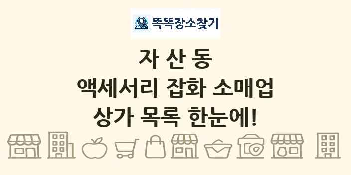 자산동 액세서리 잡화 소매업 상가 목록 및 정보