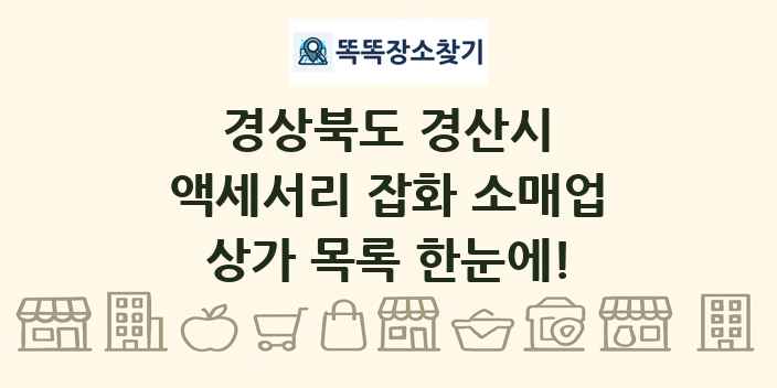 경상북도 경산시 액세서리 잡화 소매업 상가 목록 및 정보