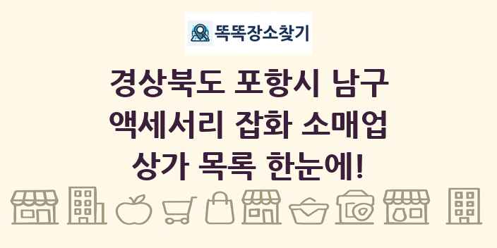 경상북도 포항시 남구 액세서리 잡화 소매업 상가 목록 및 정보