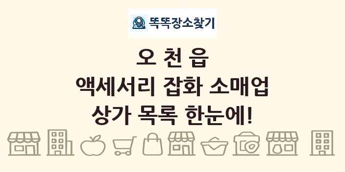 오천읍 액세서리 잡화 소매업 상가 목록 및 정보