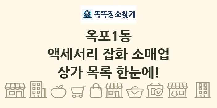 옥포1동 액세서리 잡화 소매업 상가 목록 및 정보