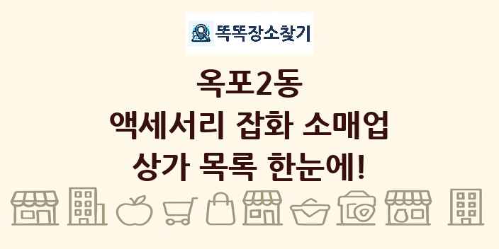 옥포2동 액세서리 잡화 소매업 상가 목록 및 정보