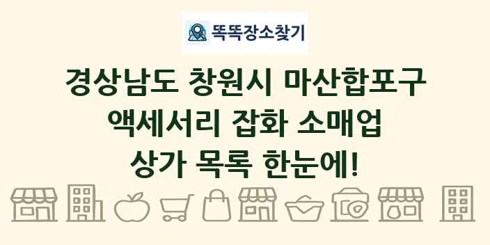 경상남도 창원시 마산합포구 액세서리 잡화 소매업 상가 목록 및 정보