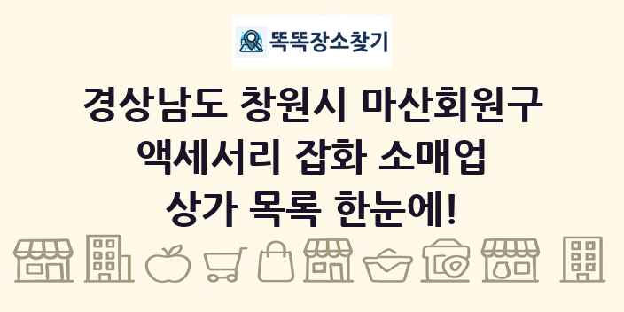 경상남도 창원시 마산회원구 액세서리 잡화 소매업 상가 목록 및 정보