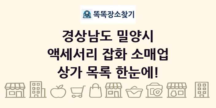 경상남도 밀양시 액세서리 잡화 소매업 상가 목록 및 정보