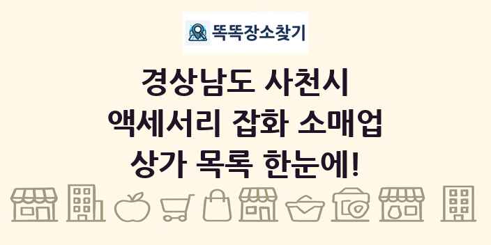 경상남도 사천시 액세서리 잡화 소매업 상가 목록 및 정보