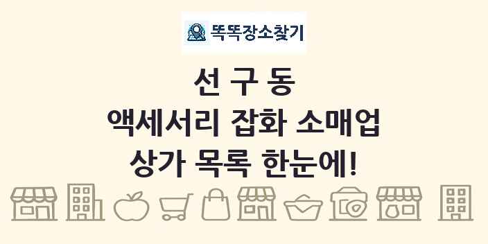 선구동 액세서리 잡화 소매업 상가 목록 및 정보