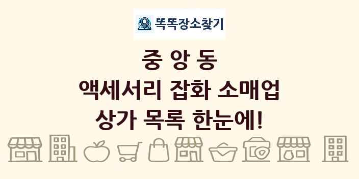 중앙동 액세서리 잡화 소매업 상가 목록 및 정보