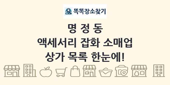 명정동 액세서리 잡화 소매업 상가 목록 및 정보