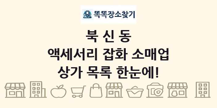 북신동 액세서리 잡화 소매업 상가 목록 및 정보