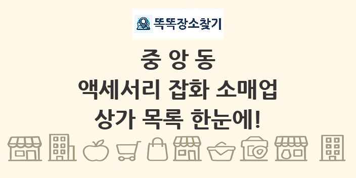 중앙동 액세서리 잡화 소매업 상가 목록 및 정보