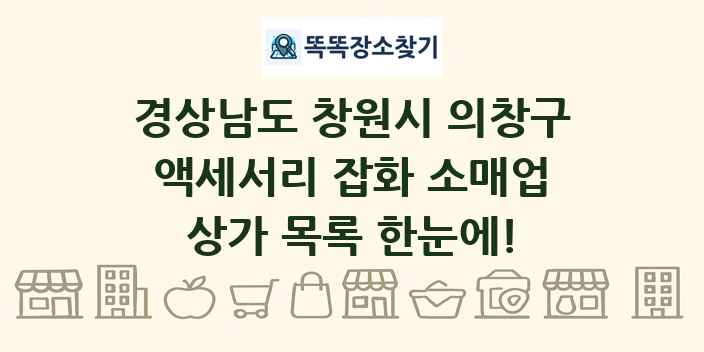 경상남도 창원시 의창구 액세서리 잡화 소매업 상가 목록 및 정보