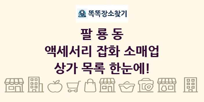 팔룡동 액세서리 잡화 소매업 상가 목록 및 정보