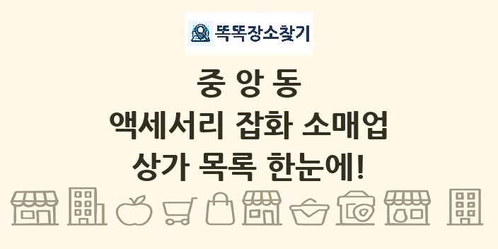 중앙동 액세서리 잡화 소매업 상가 목록 및 정보