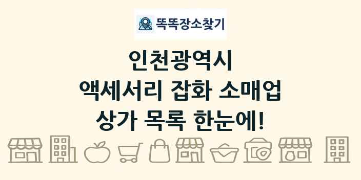 인천광역시 액세서리 잡화 소매업 상가 목록 및 정보