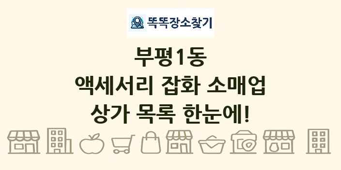 부평1동 액세서리 잡화 소매업 상가 목록 및 정보