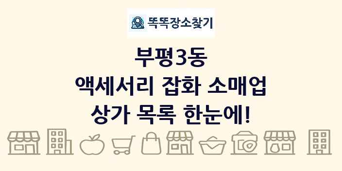 부평3동 액세서리 잡화 소매업 상가 목록 및 정보