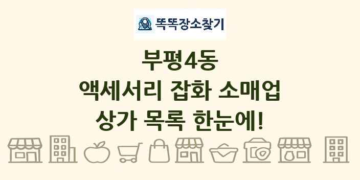 부평4동 액세서리 잡화 소매업 상가 목록 및 정보