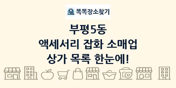 부평5동 액세서리 잡화 소매업 상가 목록 및 정보