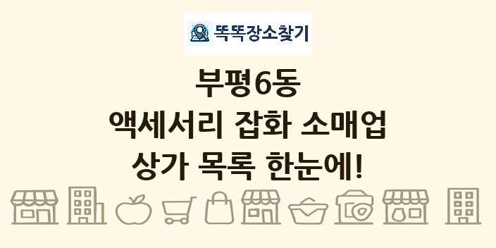 부평6동 액세서리 잡화 소매업 상가 목록 및 정보