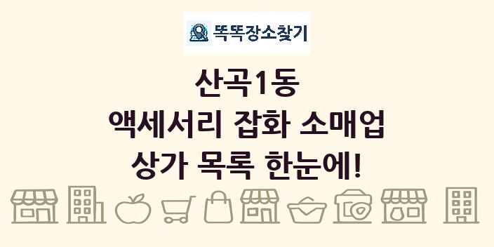 산곡1동 액세서리 잡화 소매업 상가 목록 및 정보