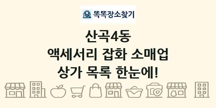 산곡4동 액세서리 잡화 소매업 상가 목록 및 정보