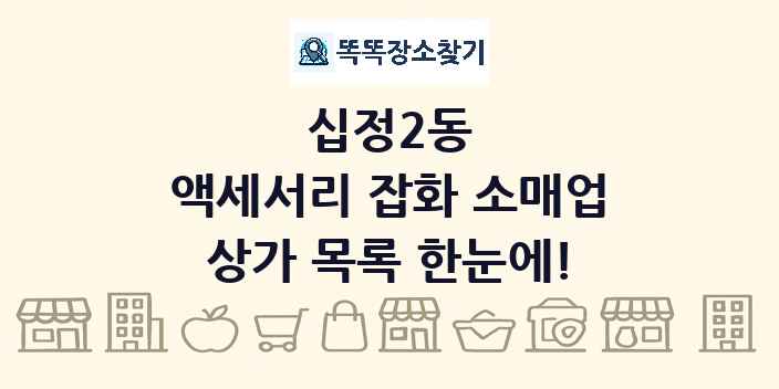 십정2동 액세서리 잡화 소매업 상가 목록 및 정보